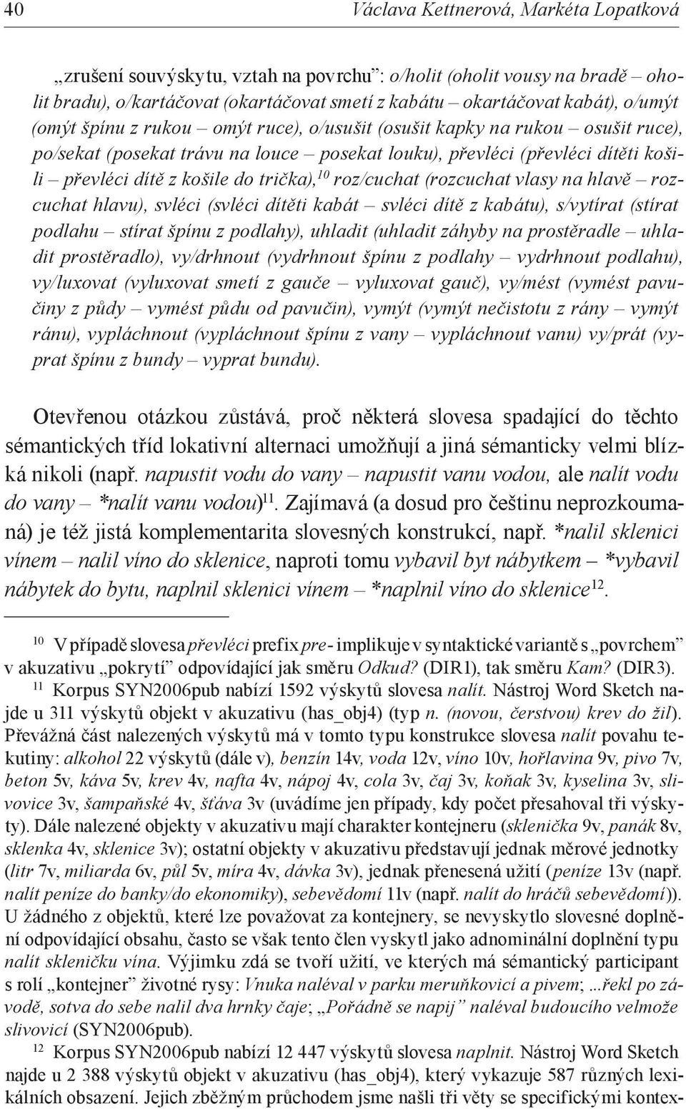 roz/cuchat (rozcuchat vlasy na hlavě rozcuchat hlavu), svléci (svléci dítěti kabát svléci dítě z kabátu), s/vytírat (stírat podlahu stírat špínu z podlahy), uhladit (uhladit záhyby na prostěradle