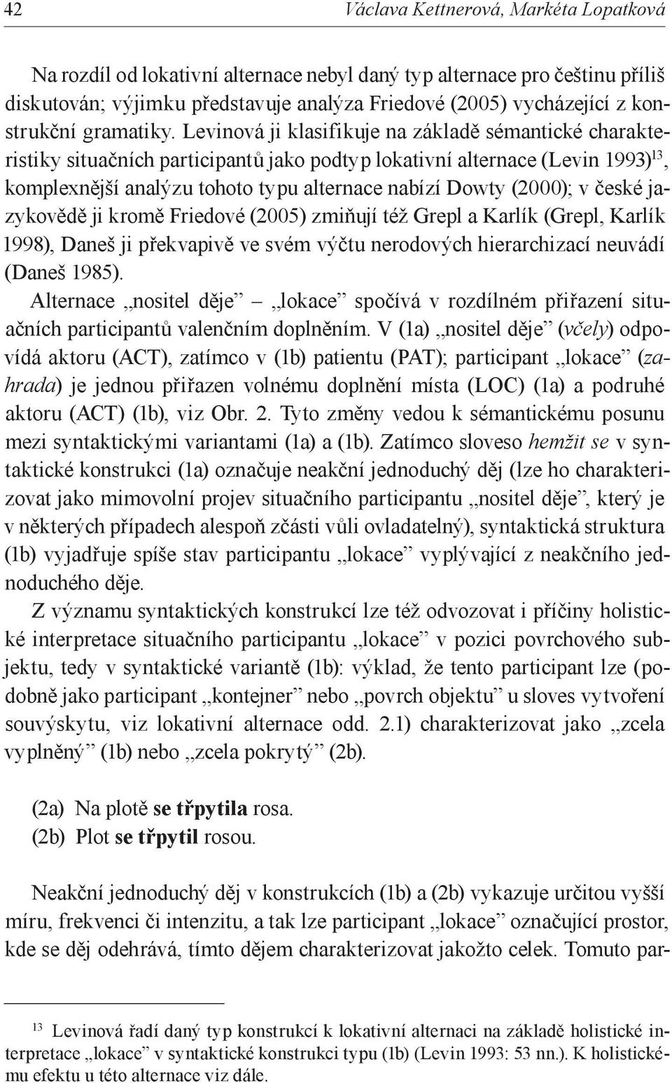 Levinová ji klasifikuje na základě sémantické charakteristiky situačních participantů jako podtyp lokativní alternace (Levin 1993) 13, komplexnější analýzu tohoto typu alternace nabízí Dowty (2000);