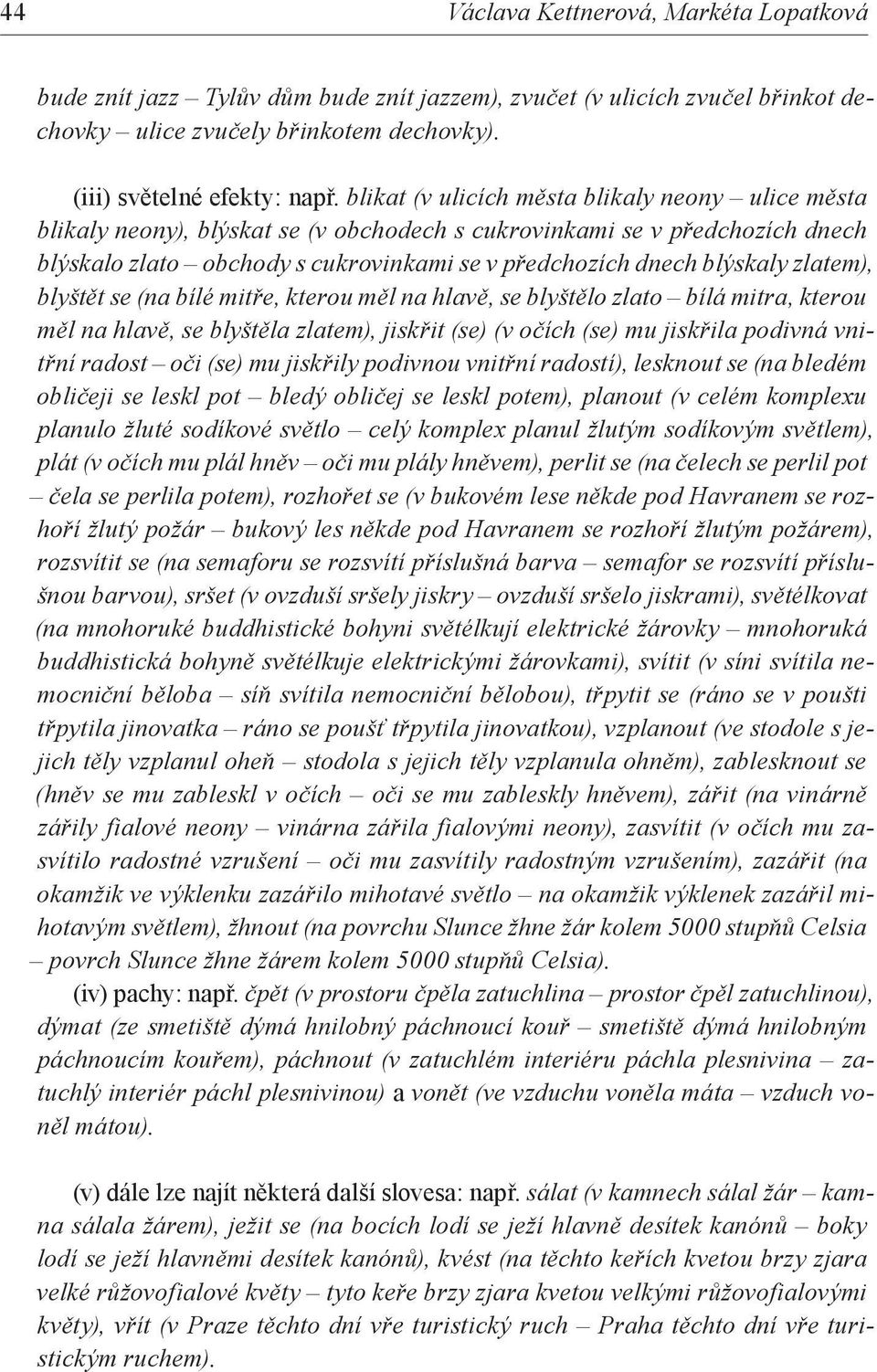 zlatem), blyštět se (na bílé mitře, kterou měl na hlavě, se blyštělo zlato bílá mitra, kterou měl na hlavě, se blyštěla zlatem), jiskřit (se) (v očích (se) mu jiskřila podivná vnitřní radost oči (se)