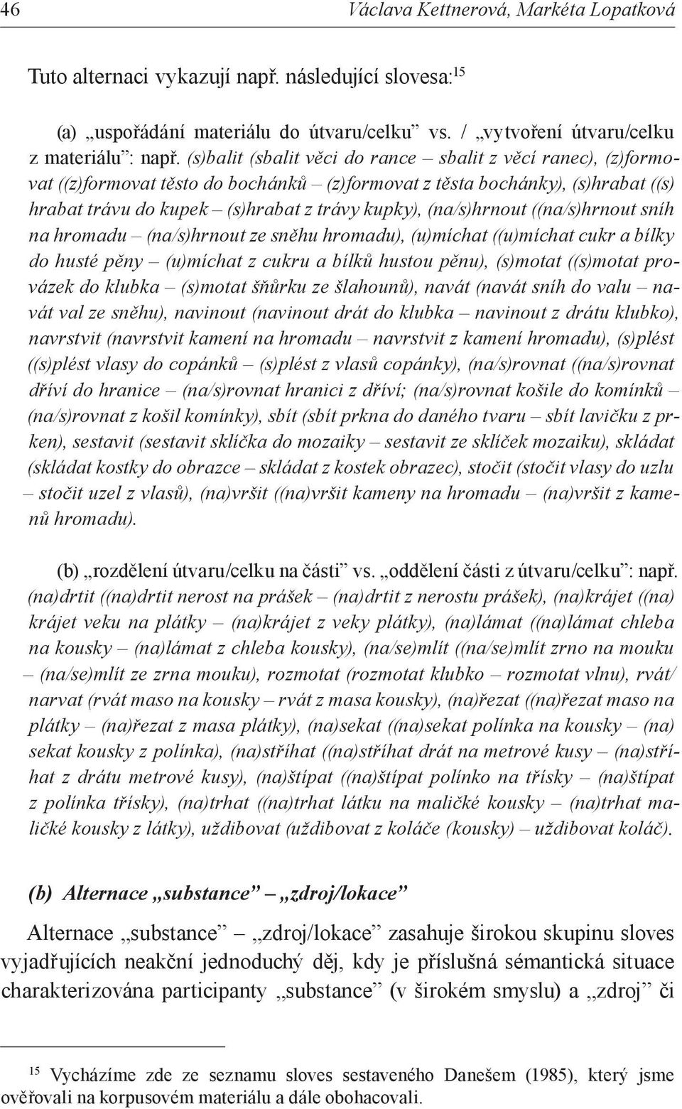 (na/s)hrnout ((na/s)hrnout sníh na hromadu (na/s)hrnout ze sněhu hromadu), (u)míchat ((u)míchat cukr a bílky do husté pěny (u)míchat z cukru a bílků hustou pěnu), (s)motat ((s)motat provázek do