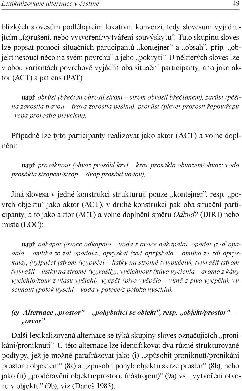 U některých sloves lze v obou variantách povrchově vyjádřit oba situační participanty, a to jako aktor (ACT) a patiens (PAT): např.