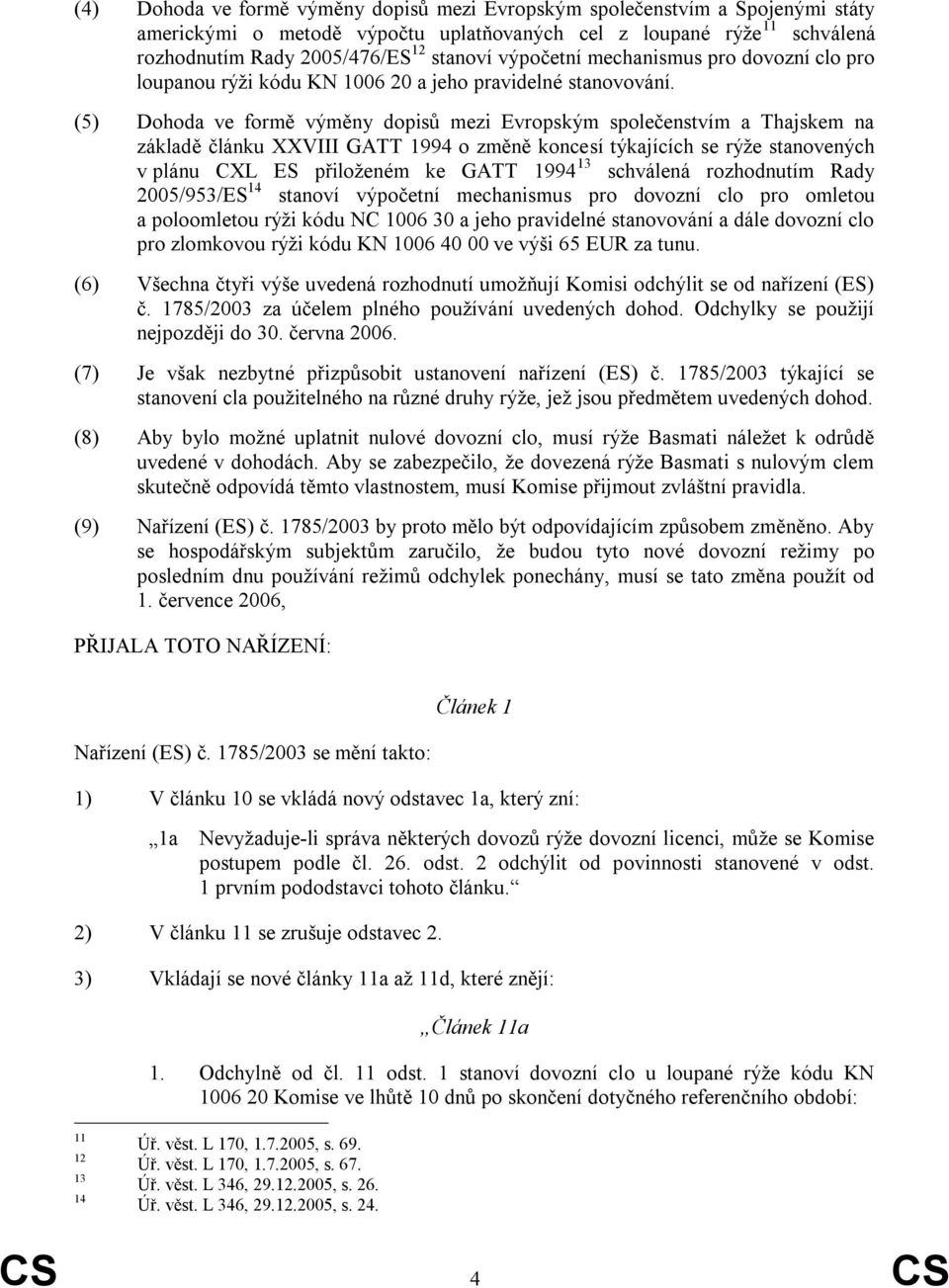 (5) Dohoda ve formě výměny dopisů mezi Evropským společenstvím a Thajskem na základě článku XXVIII GATT 1994 o změně koncesí týkajících se rýže stanovených v plánu CXL ES přiloženém ke GATT 1994 13