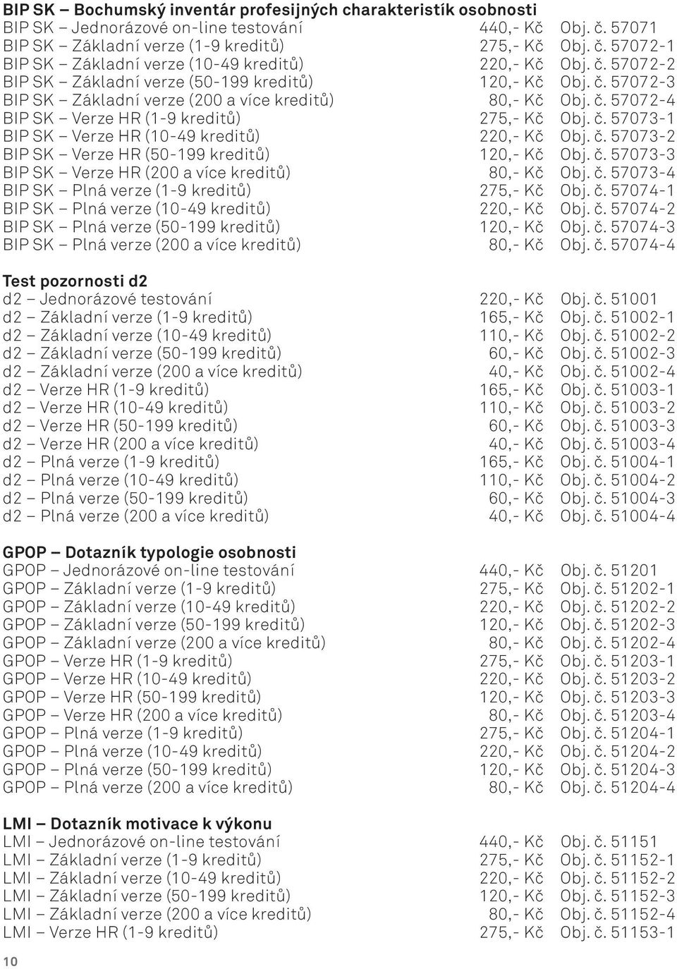 č. 57073-2 BIP SK Verze HR (50-199 kreditů) 120,- Kč Obj. č. 57073-3 BIP SK Verze HR (200 a více kreditů) 80,- Kč Obj. č. 57073-4 BIP SK Plná verze (1-9 kreditů) 275,- Kč Obj. č. 57074-1 BIP SK Plná verze (10-49 kreditů) 220,- Kč Obj.