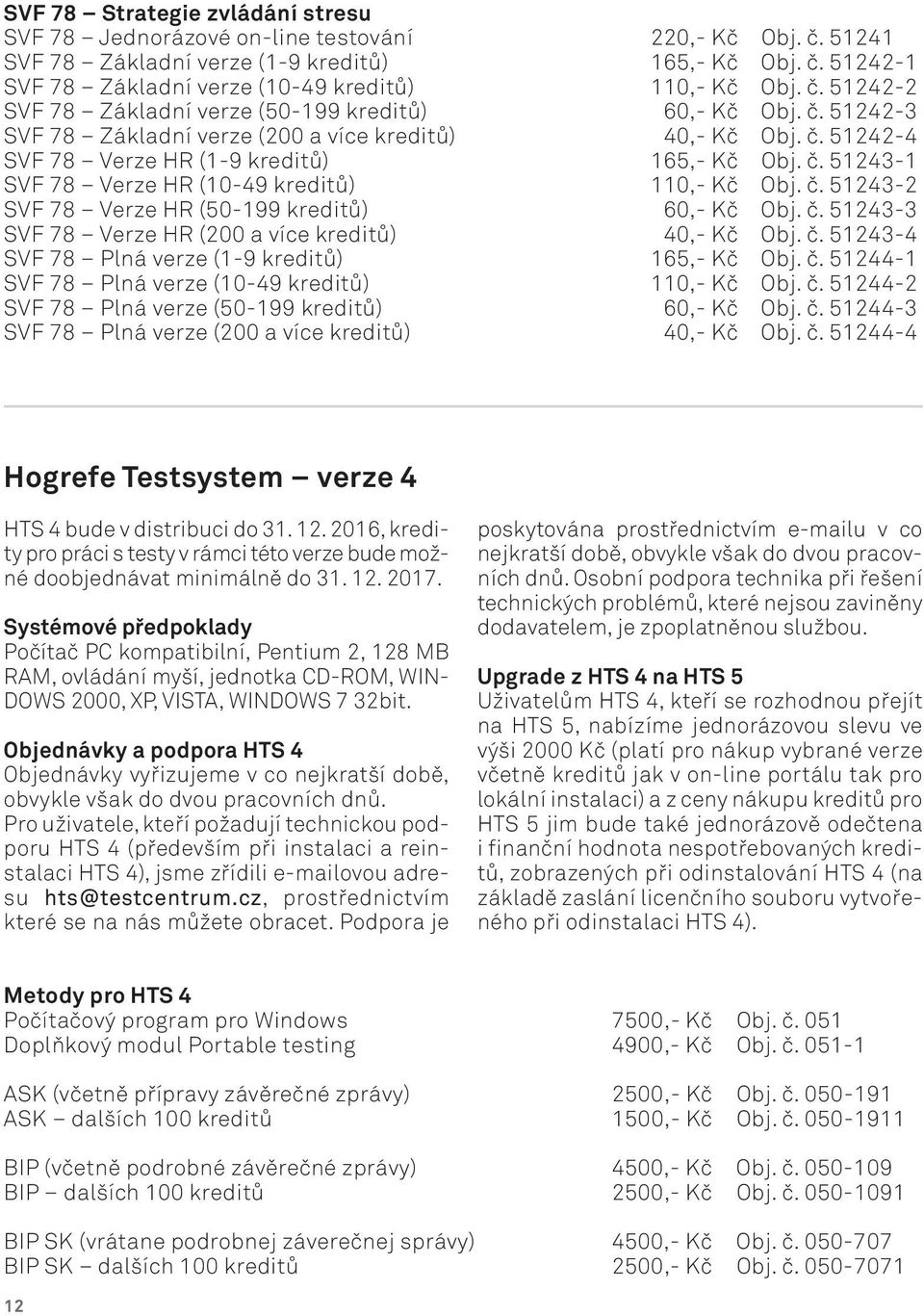 č. 51243-2 SVF 78 Verze HR (50-199 kreditů) 60,- Kč Obj. č. 51243-3 SVF 78 Verze HR (200 a více kreditů) 40,- Kč Obj. č. 51243-4 SVF 78 Plná verze (1-9 kreditů) 165,- Kč Obj. č. 51244-1 SVF 78 Plná verze (10-49 kreditů) 110,- Kč Obj.
