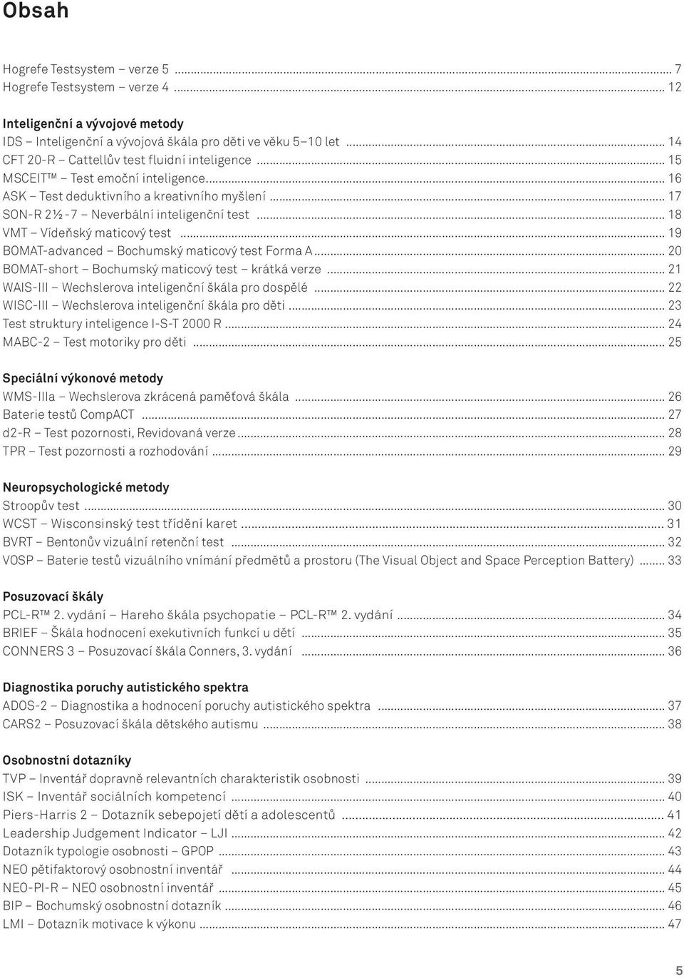 ..18 VMT Vídeňský maticový test... 19 BOMAT-advanced Bochumský maticový test Forma A... 20 BOMAT-short Bochumský maticový test krátká verze... 21 WAIS-III Wechslerova inteligenční škála pro dospělé.