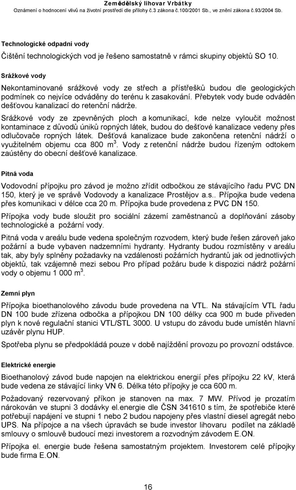 Přebytek vody bude odváděn dešťovou kanalizací do retenční nádrže.
