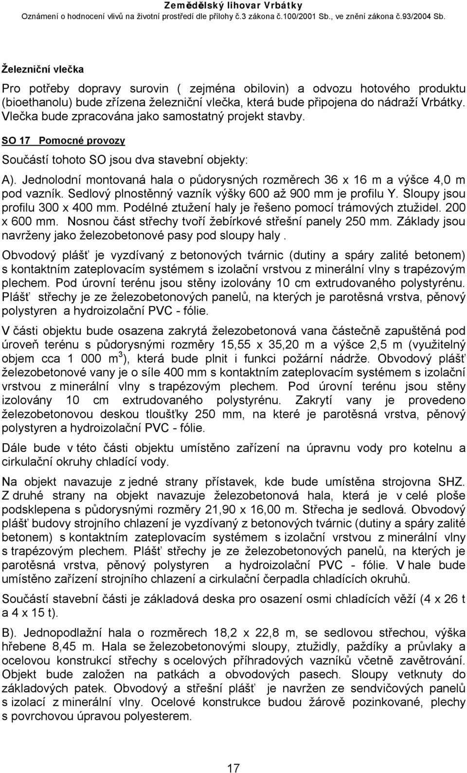Jednolodní montovaná hala o půdorysných rozměrech 36 x 16 m a výšce 4,0 m pod vazník. Sedlový plnostěnný vazník výšky 600 až 900 mm je profilu Y. Sloupy jsou profilu 300 x 400 mm.