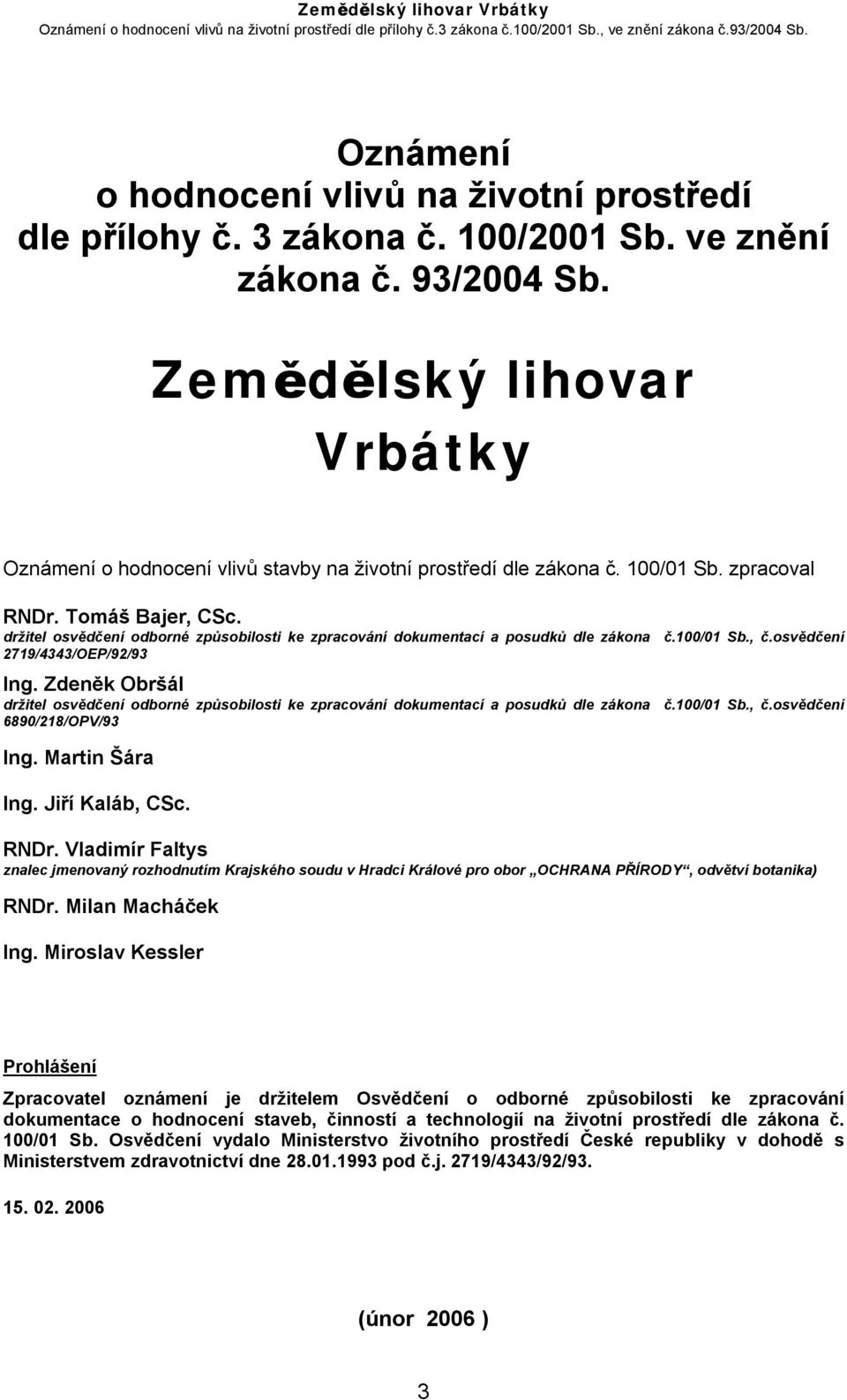 držitel osvědčení odborné způsobilosti ke zpracování dokumentací a posudků dle zákona č.100/01 Sb., č.osvědčení 2719/4343/OEP/92/93 Ing.