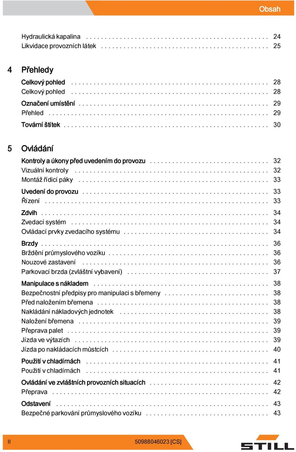 .. 34 Ovládací prvky zvedacíhosystému... 34 Brzdy... 36 Bržděníprůmyslovéhovozíku... 36 Nouzovézastavení... 36 Parkovacíbrzda(zvláštnívybavení)... 37 Manipulace s nákladem.