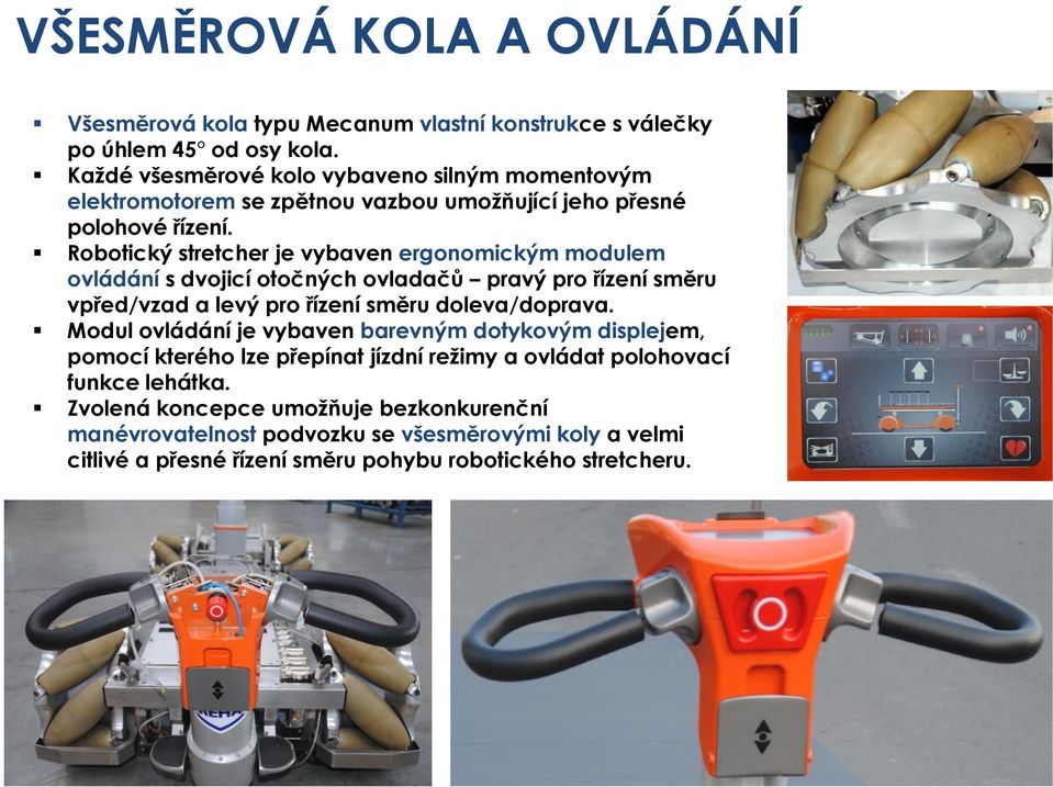 Robotický stretcher je vybaven ergonomickým modulem ovládání s dvojicí otočných ovladačů pravý pro řízení směru vpřed/vzad a levý pro řízení směru doleva/doprava.