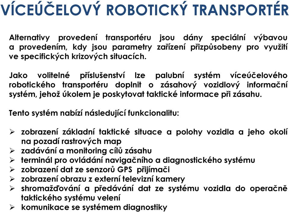 Tento systém nabízí následující funkcionalitu: zobrazení základní taktické situace a polohy vozidla a jeho okolí na pozadí rastrových map zadávání a monitoring cílů zásahu terminál pro ovládání