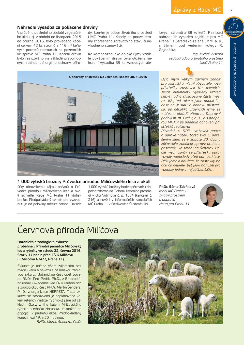 Kácení dřevin bylo realizováno na základě pravomocných rozhodnutí orgánu ochrany přírody, kterým je odbor životního prostředí ÚMČ Praha 11.