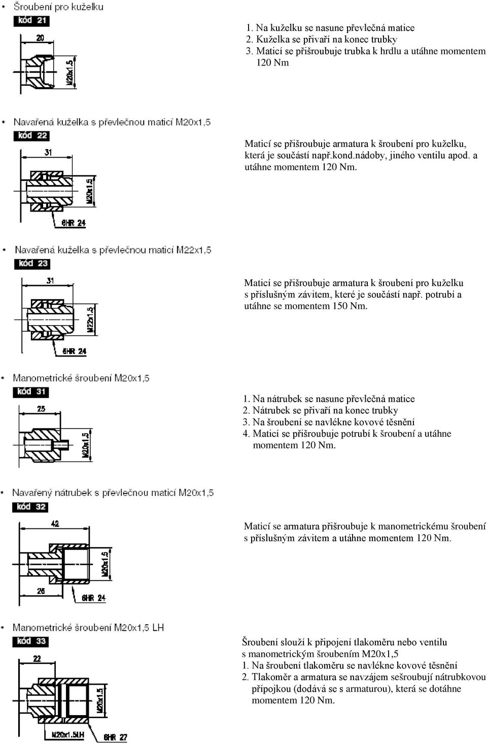 potrubí a utáhne se momentem 150 Nm. 1. Na nátrubek se nasune převlečná matice 2. Nátrubek se přivaří na konec trubky 3. Na šroubení se navlékne kovové těsnění 4.