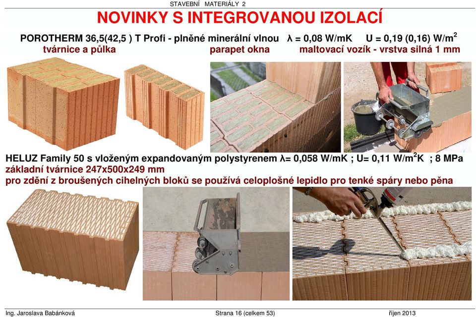 polystyrenem λ= 0,058 W/mK ; U= 0,11 W/m 2 K ; 8 MPa základní tvárnice 247x500x249 mm pro zdění z broušených