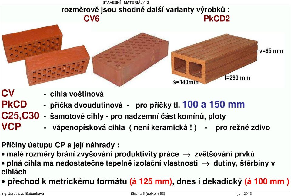 ) - pro režné zdivo Příčiny ústupu CP a její náhrady : malé rozměry brání zvyšování produktivity práce zvětšování prvků plná cihla má