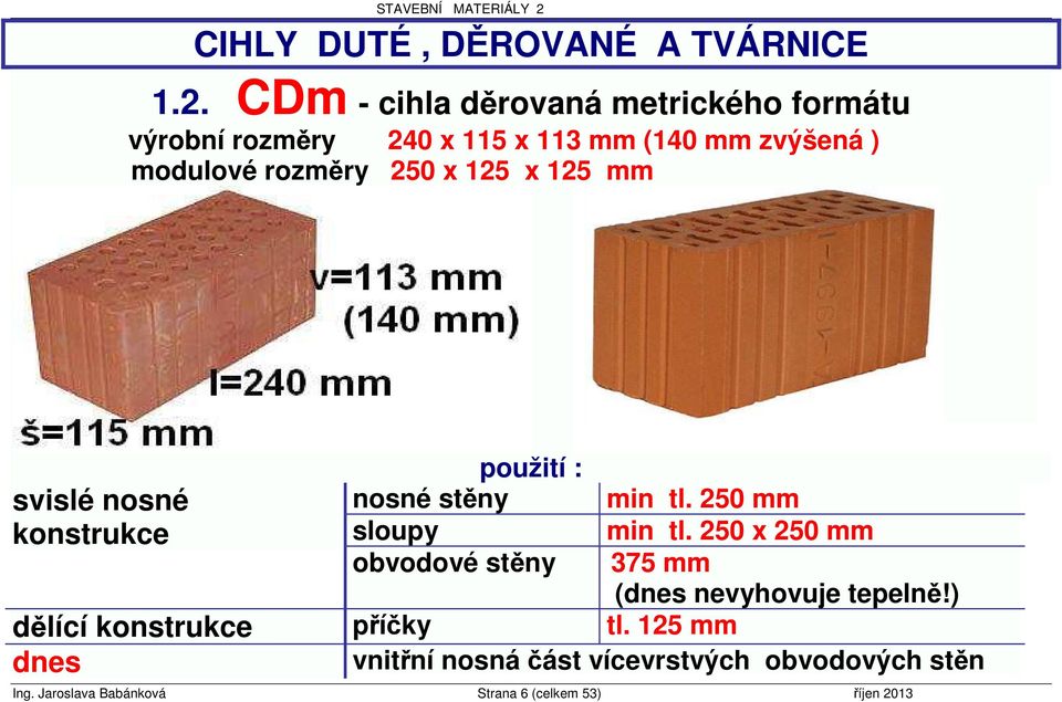 250 x 125 x 125 mm svislé nosné konstrukce použití : nosné stěny sloupy obvodové stěny min tl. 250 mm min tl.