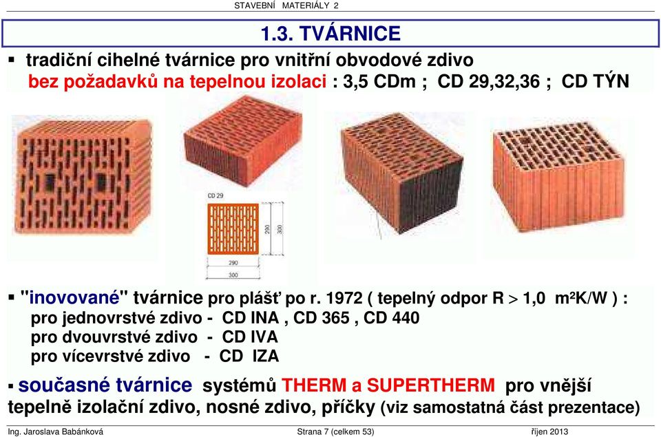1972 ( tepelný odpor R > 1,0 m²k/w ) : pro jednovrstvé zdivo - CD INA, CD 365, CD 440 pro dvouvrstvé zdivo - CD IVA pro