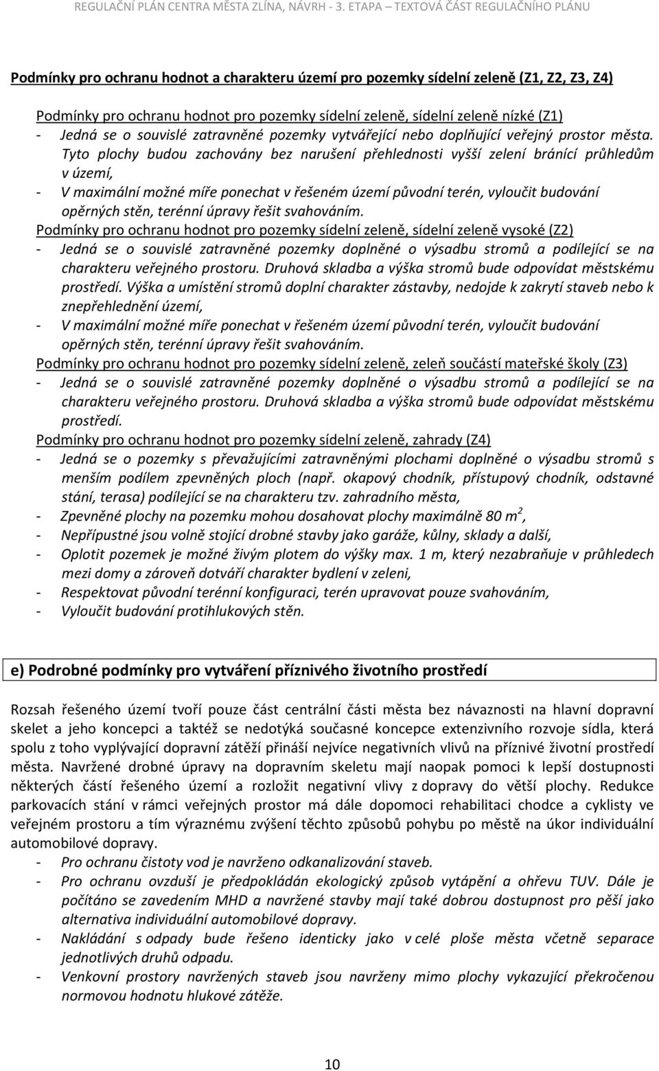 Tyto plochy budou zachovány bez narušení přehlednosti vyšší zelení bránící průhledům v území, - V maximální možné míře ponechat v řešeném území původní terén, vyloučit budování opěrných stěn, terénní