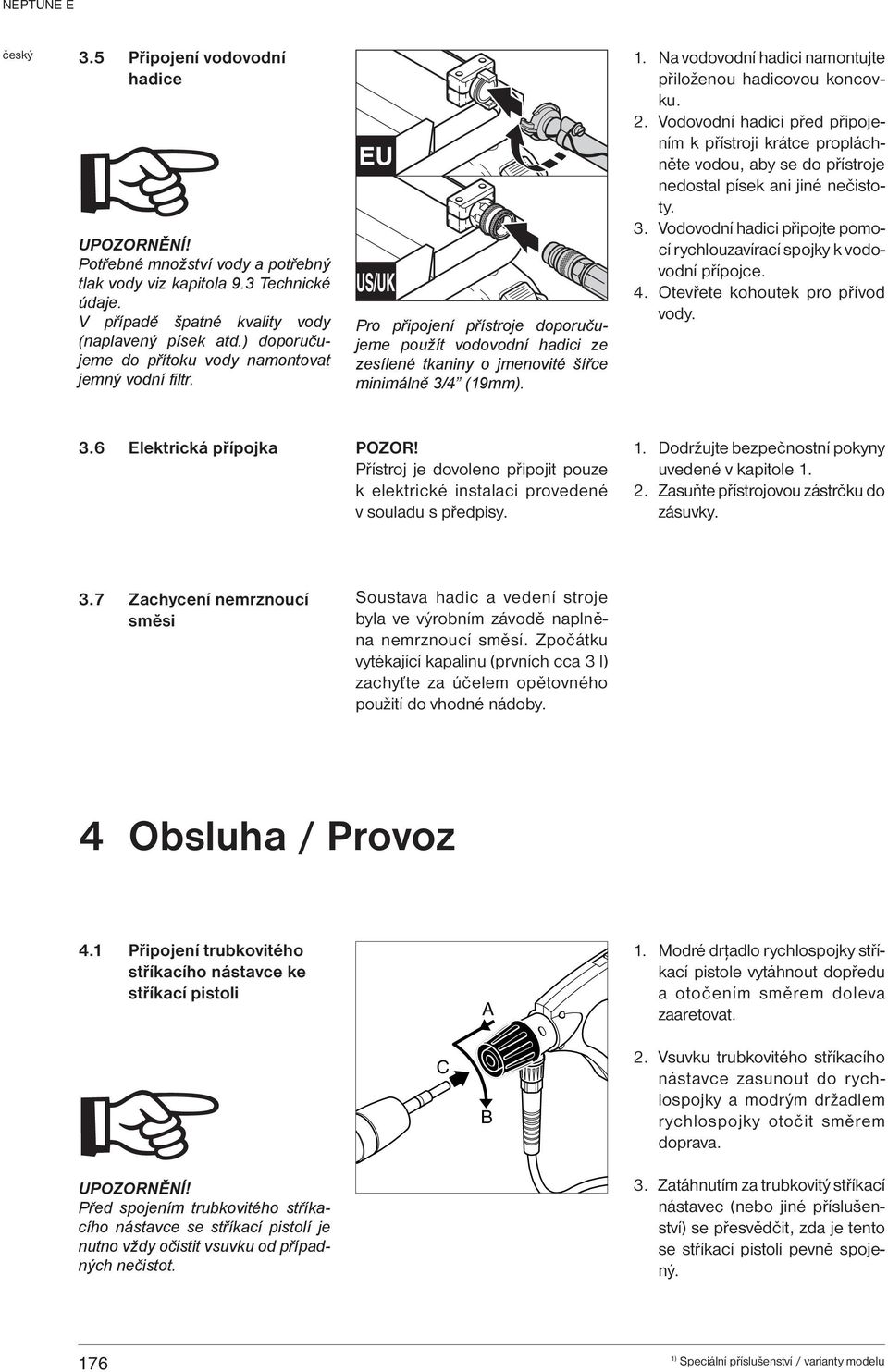 Na vodovodní hadici namontujte přiloženou hadicovou koncovku. 2. Vodovodní hadici před připojením k přístroji krátce propláchněte vodou, aby se do přístroje nedostal písek ani jiné nečistoty. 3.