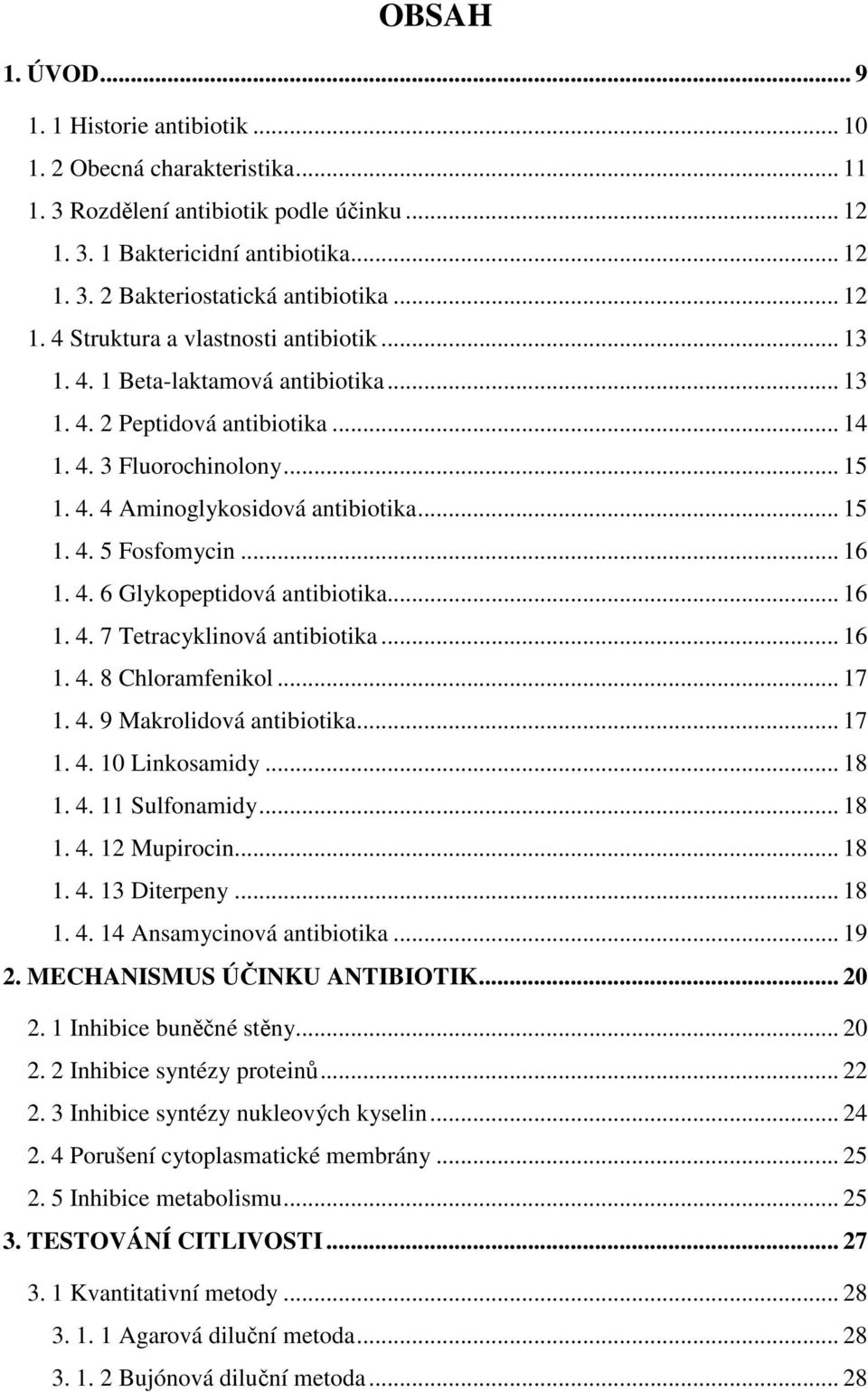 .. 15 1. 4. 5 Fosfomycin... 16 1. 4. 6 Glykopeptidová antibiotika... 16 1. 4. 7 Tetracyklinová antibiotika... 16 1. 4. 8 Chloramfenikol... 17 1. 4. 9 Makrolidová antibiotika... 17 1. 4. 10 Linkosamidy.