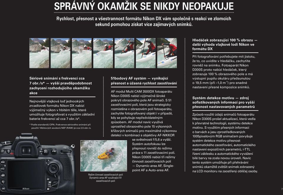 /s* vyšší pravděpodobnost zachycení rozhodujícího okamžiku akce Nejnovější vlajková loď jednookých zrcadlovek formátu Nikon DX nabízí výjimečný výkon v hbitém těle, které umožňuje fotografovat s