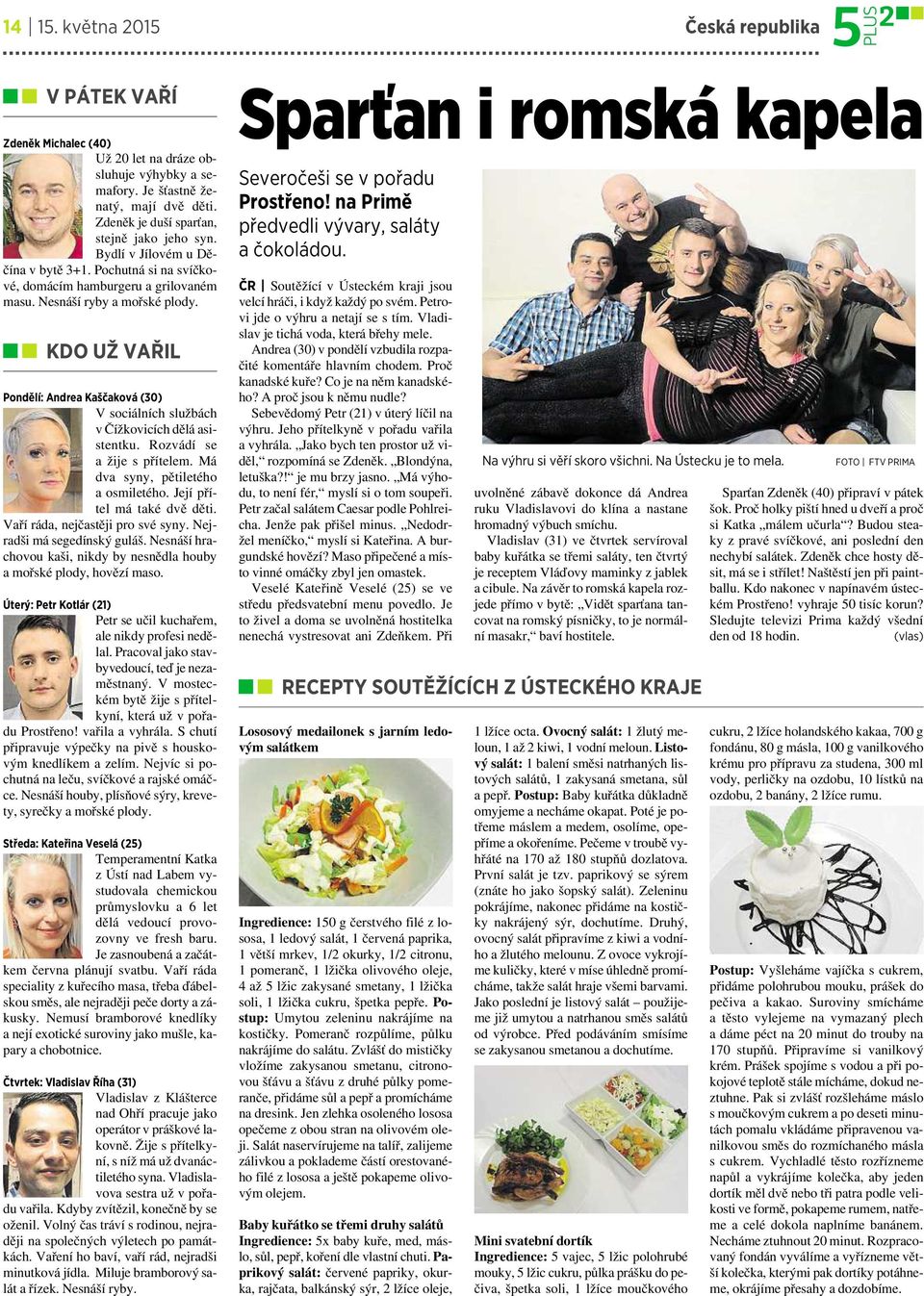 KDO UŽ VAŘIL Pondělí: Andrea Kaščaková (30) Vsociálních službách včížkovicích dělá asistentku. Rozvádí se ažije spřítelem. Má dva syny, pětiletého aosmiletého. Její přítel má také dvě děti.