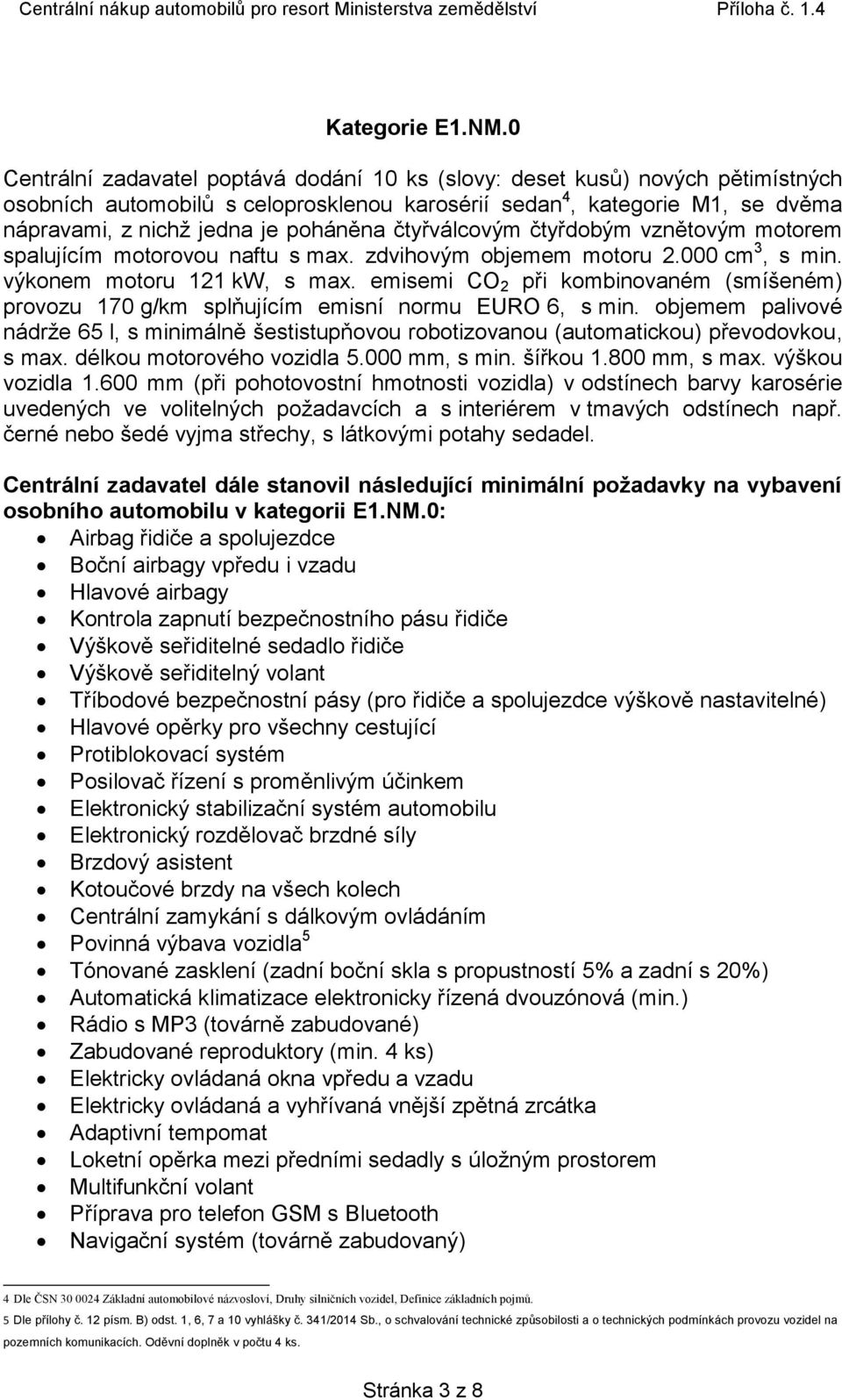 čtyřválcovým čtyřdobým vznětovým motorem spalujícím motorovou naftu s max. zdvihovým objemem motoru 2.000 cm 3, s min. výkonem motoru 121 kw, s max.