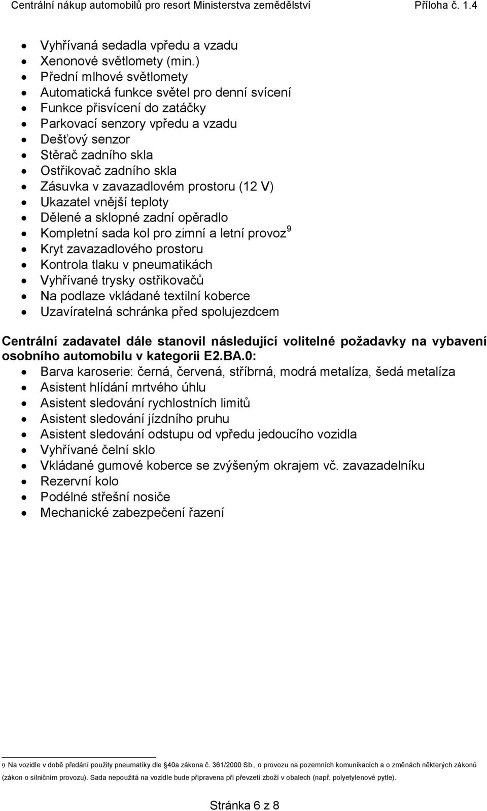 v zavazadlovém prostoru (12 V) Ukazatel vnější teploty Dělené a sklopné zadní opěradlo Kompletní sada kol pro zimní a letní provoz 9 Kryt zavazadlového prostoru Kontrola tlaku v pneumatikách