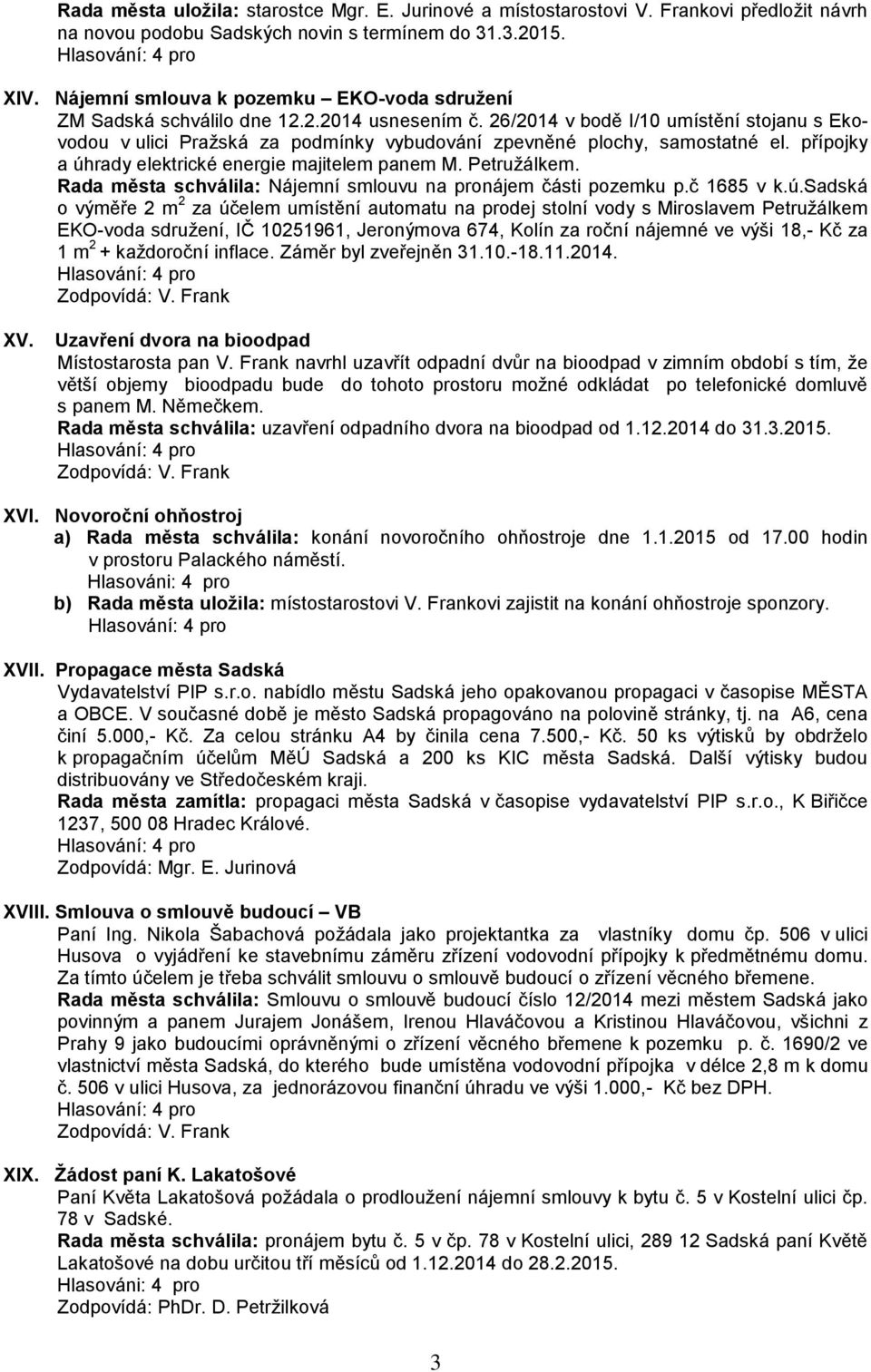 26/2014 v bodě I/10 umístění stojanu s Ekovodou v ulici Pražská za podmínky vybudování zpevněné plochy, samostatné el. přípojky a úhrady elektrické energie majitelem panem M. Petružálkem.