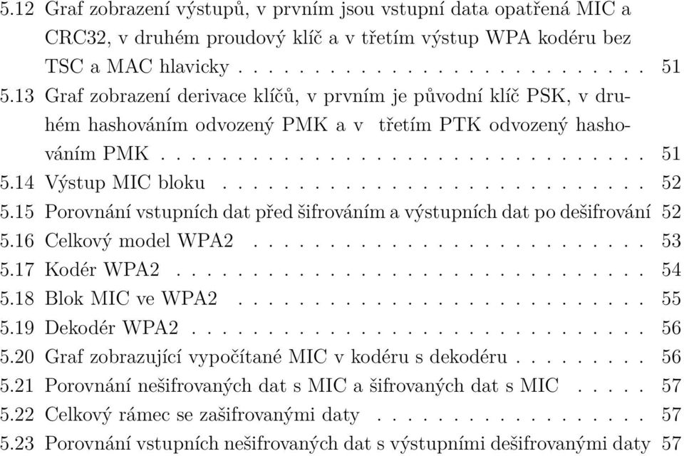 15 Porovnání vstupních dat před šifrováním a výstupních dat po dešifrování 52 5.16 Celkový model WPA2.......................... 53 5.17 Kodér WPA2............................... 54 5.
