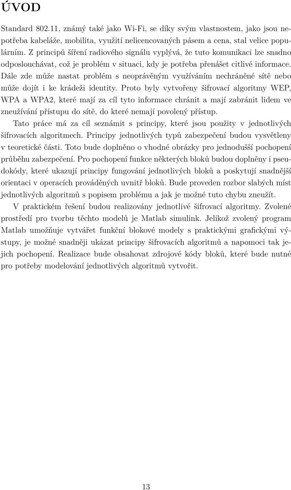 Dále zde může nastat problém s neoprávěným využíváním nechráněné sítě nebo může dojít i ke krádeži identity.