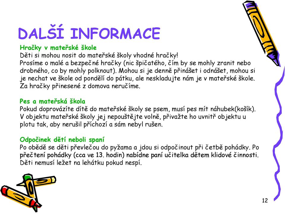 Mohou si je denně přinášet i odnášet, mohou si je nechat ve škole od pondělí do pátku, ale neskladujte nám je v mateřské škole. Za hračky přinesené z domova neručíme.