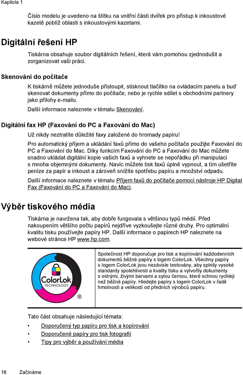 Skenování do počítače K tiskárně můžete jednoduše přistoupit, stisknout tlačítko na ovládacím panelu a buď skenovat dokumenty přímo do počítače, nebo je rychle sdílet s obchodními partnery jako