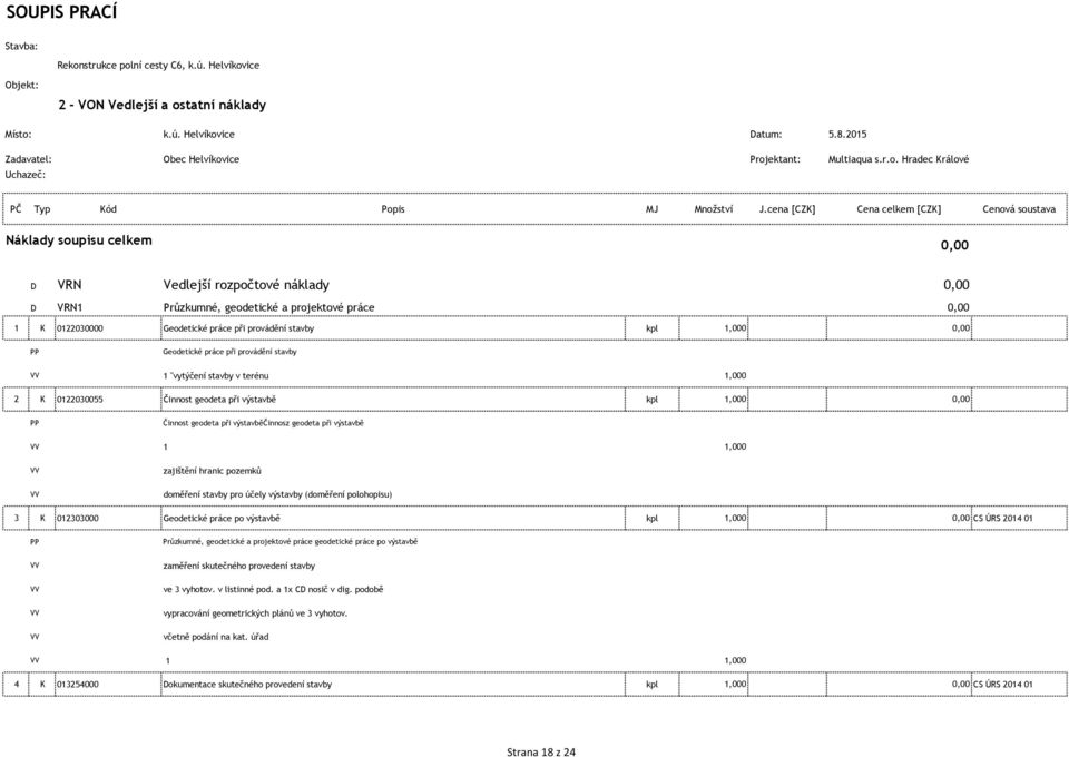 cena [CZK] Cena celkem [CZK] Cenová soustava Náklady soupisu celkem 0,00 D VRN Vedlejší rozpočtové náklady 0,00 D VRN1 Průzkumné, geodetické a projektové práce 0,00 1 K 0122030000 Geodetické práce