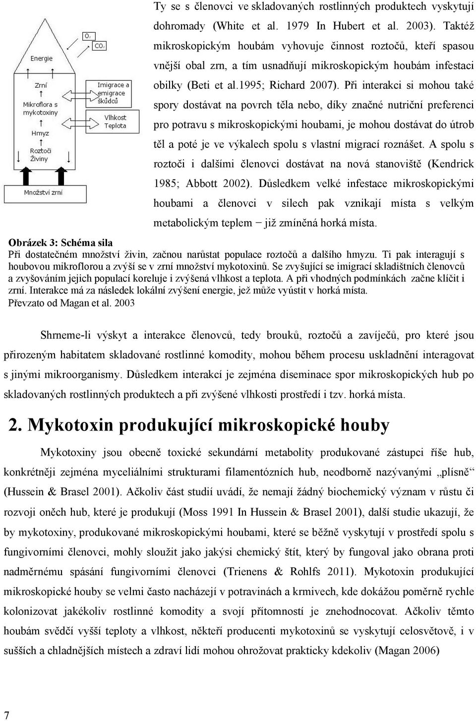 Při interakci si mohou také spory dostávat na povrch těla nebo, díky značné nutriční preferenci pro potravu s mikroskopickými houbami, je mohou dostávat do útrob těl a poté je ve výkalech spolu s