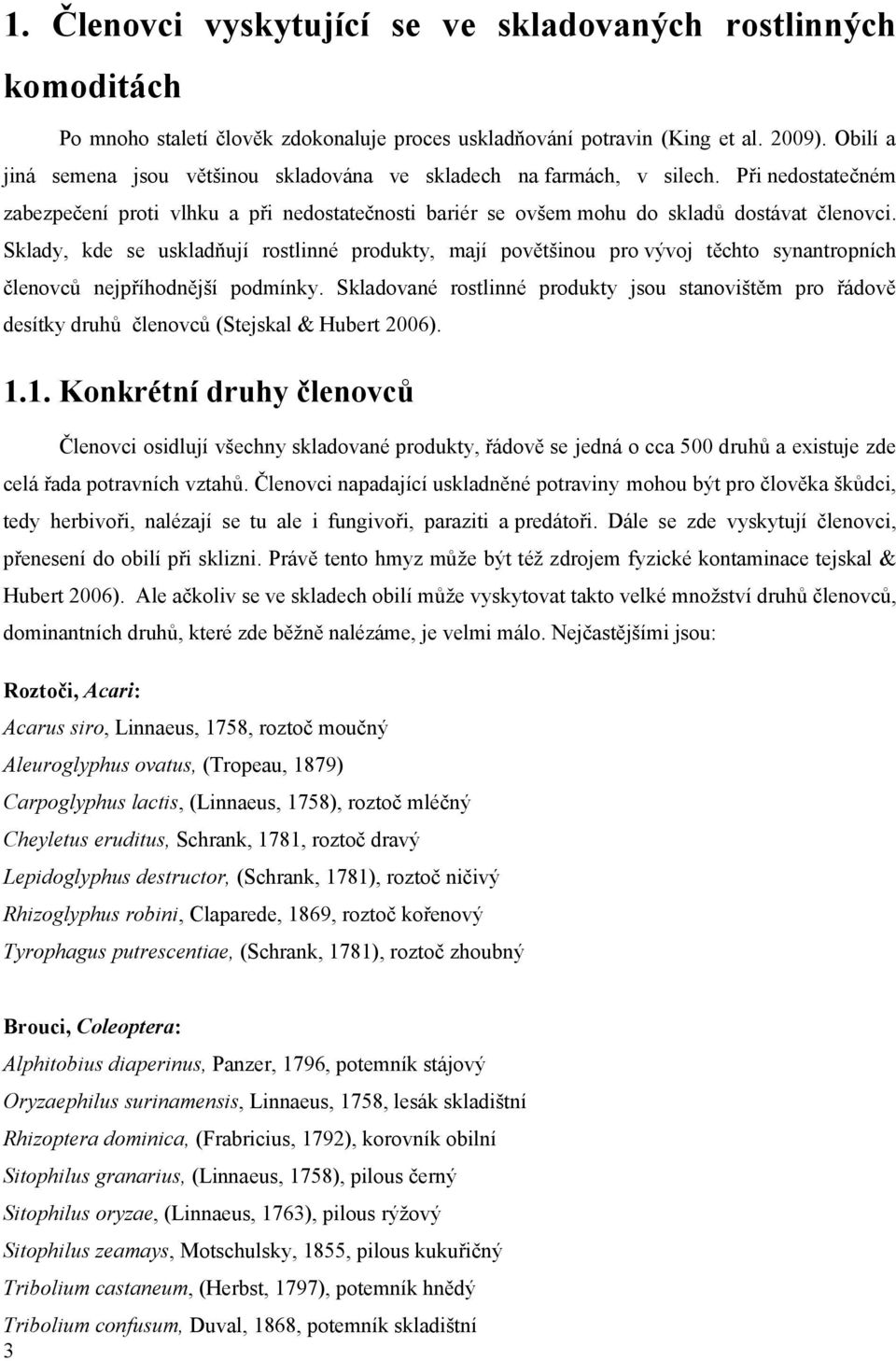 Sklady, kde se uskladňují rostlinné produkty, mají povětšinou pro vývoj těchto synantropních členovců nejpříhodnější podmínky.