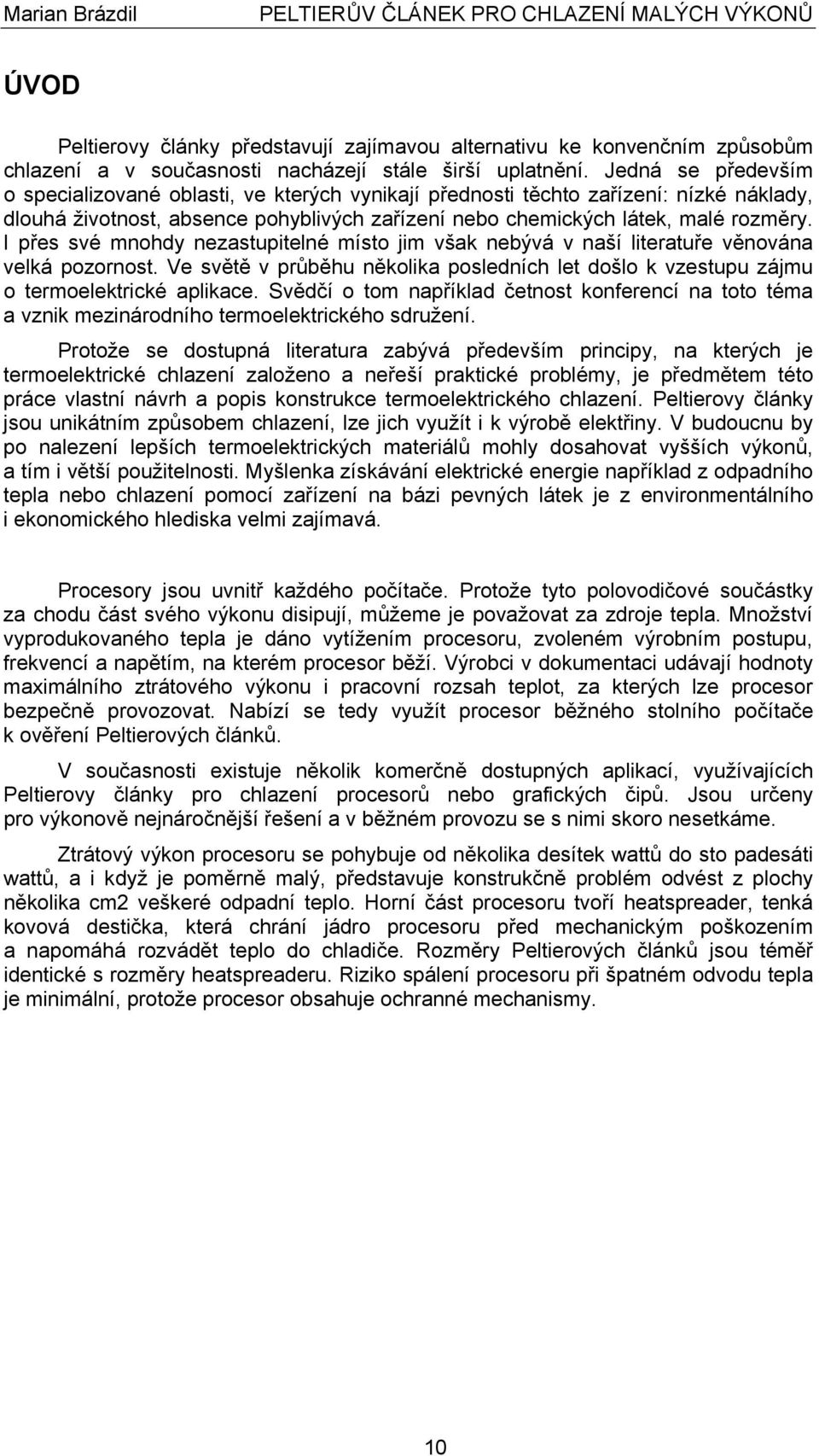 I přes své mnohdy nezastupitelné místo jim však nebývá v naší literatuře věnována velká pozornost. Ve světě v průběhu několika posledních let došlo k vzestupu zájmu o termoelektrické aplikace.