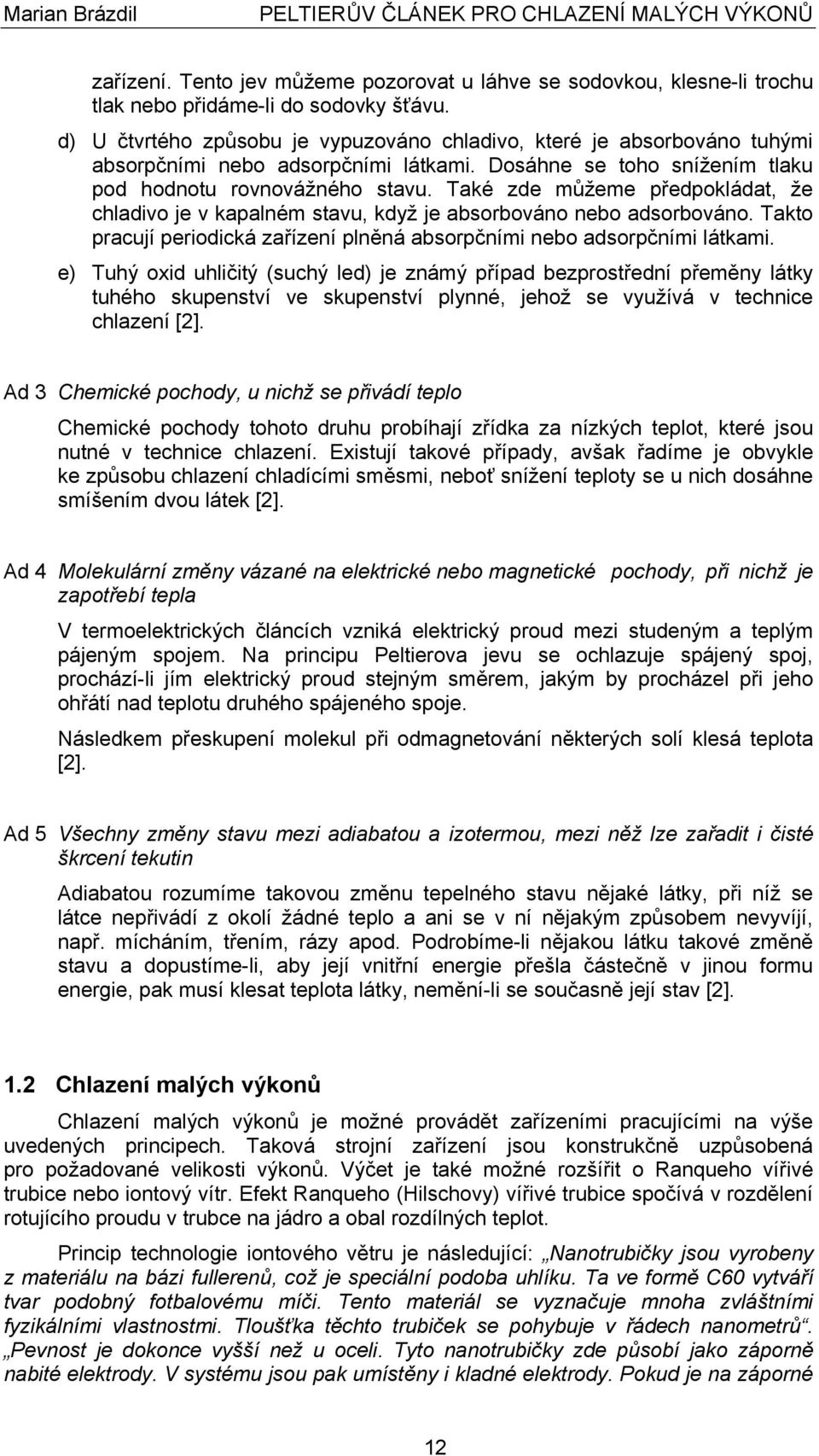 Také zde můžeme předpokládat, že chladivo je v kapalném stavu, když je absorbováno nebo adsorbováno. Takto pracují periodická zařízení plněná absorpčními nebo adsorpčními látkami.