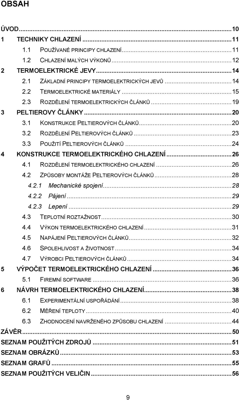 .. 24 4 KONSTRUKCE TERMOELEKTRICKÉHO CHLAZENÍ... 26 4.1 ROZDĚLENÍ TERMOELEKTRICKÉHO CHLAZENÍ... 26 4.2 ZPŮSOBY MONTÁŽE PELTIEROVÝCH ČLÁNKŮ... 28 4.2.1 Mechanické spojení... 28 4.2.2 Pájení... 29 4.2.3 Lepení.