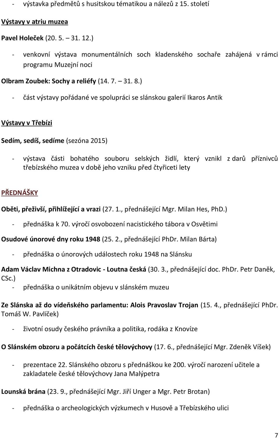 ) - část výstavy pořádané ve spolupráci se slánskou galerií Ikaros Antik Výstavy v Třebízi Sedím, sedíš, sedíme (sezóna 2015) - výstava části bohatého souboru selských židlí, který vznikl z darů