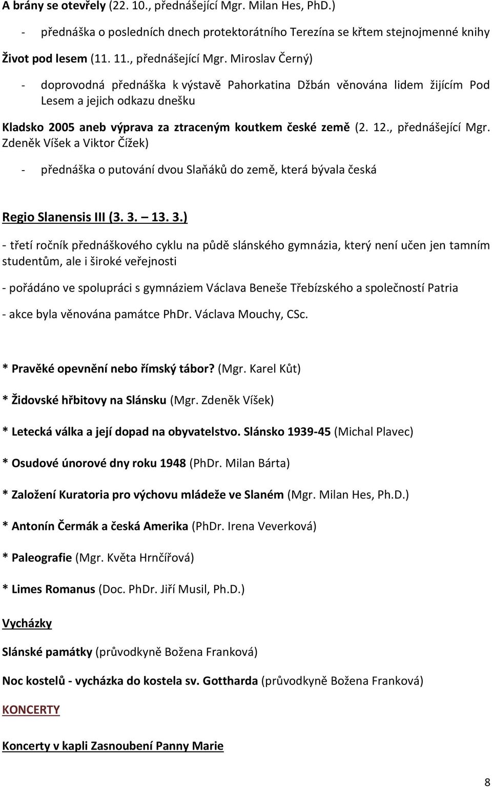 Miroslav Černý) - doprovodná přednáška k výstavě Pahorkatina Džbán věnována lidem žijícím Pod Lesem a jejich odkazu dnešku Kladsko 2005 aneb výprava za ztraceným koutkem české země (2. 12.