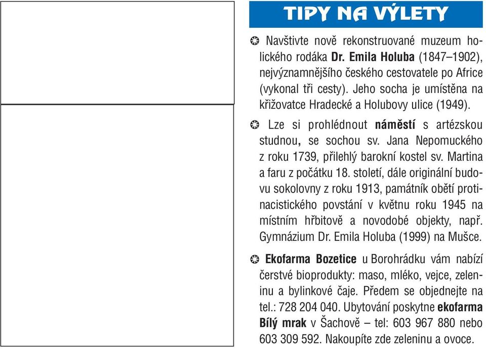 Martina a faru z počátku 18. století, dále originální budovu sokolovny z roku 1913, památník obětí protinacistického povstání v květnu roku 1945 na místním hřbitově a novodobé objekty, např.