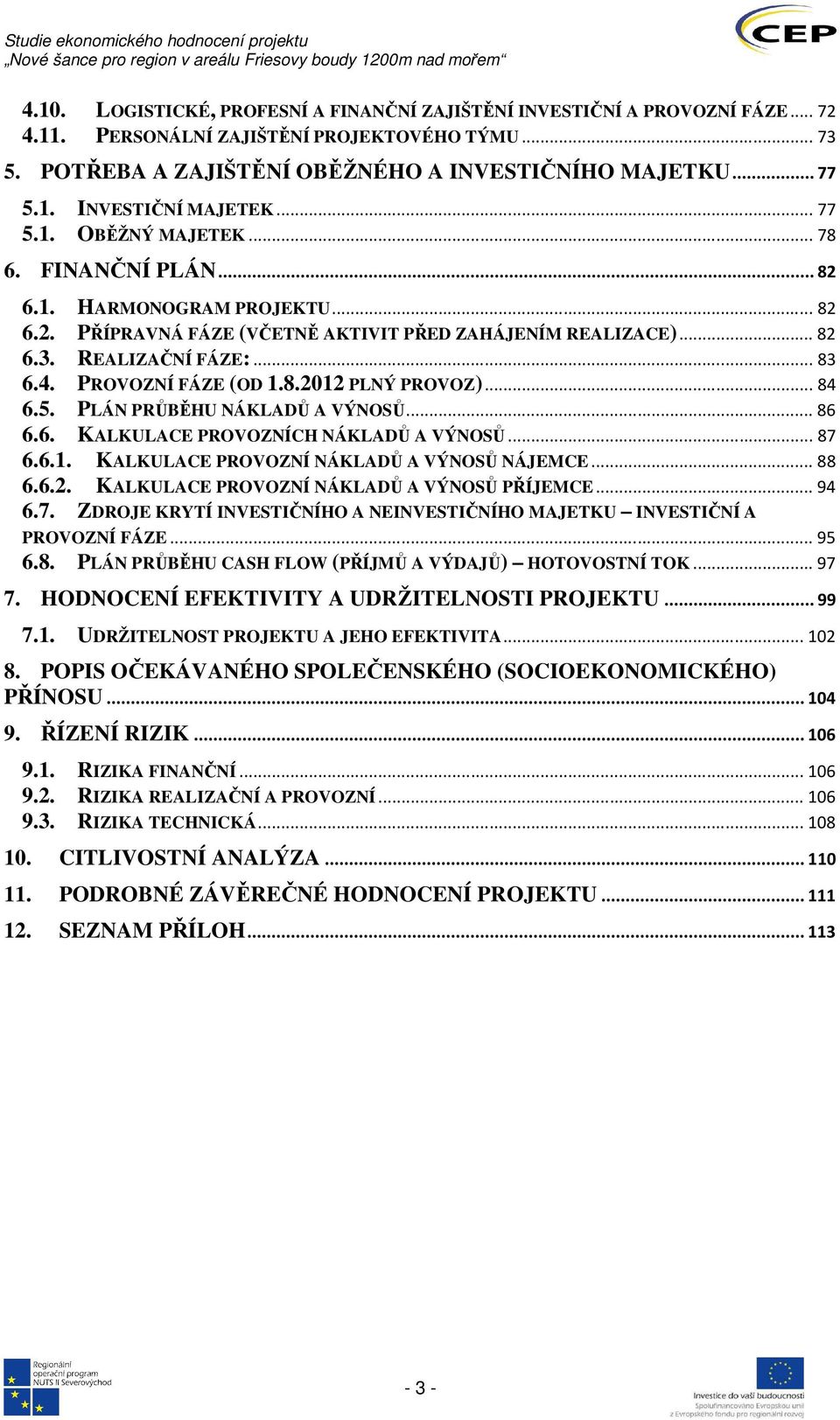 PROVOZNÍ FÁZE (OD 1.8.2012 PLNÝ PROVOZ)... 84 6.5. PLÁN PRŮBĚHU NÁKLADŮ A VÝNOSŮ... 86 6.6. KALKULACE PROVOZNÍCH NÁKLADŮ A VÝNOSŮ... 87 6.6.1. KALKULACE PROVOZNÍ NÁKLADŮ A VÝNOSŮ NÁJEMCE... 88 6.6.2. KALKULACE PROVOZNÍ NÁKLADŮ A VÝNOSŮ PŘÍJEMCE.