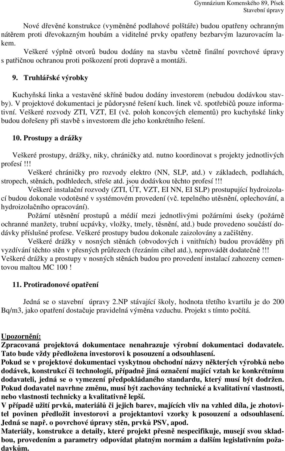 Truhlářské výrobky Kuchyňská linka a vestavěné skříně budou dodány investorem (nebudou dodávkou stavby). V projektové dokumentaci je půdorysné řešení kuch. linek vč. spotřebičů pouze informativní.