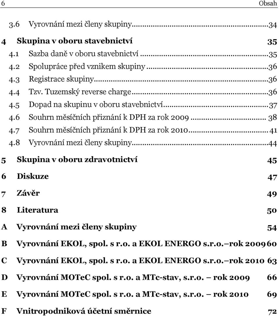 8 Vyrovnání mezi členy skupiny...44 5 Skupina v oboru zdravotnictví 45 6 Diskuze 47 7 Závěr 49 8 Literatura 50 A Vyrovnání mezi členy skupiny 54 B Vyrovnání EKOL, spol. s r.o. a EKOL ENERGO s.r.o. rok 200960 C Vyrovnání EKOL, spol.