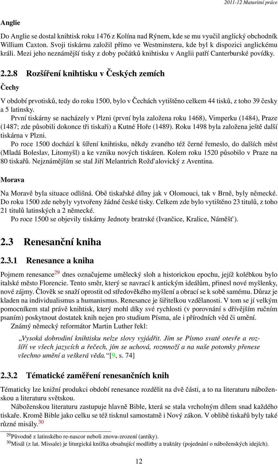 2.8 Rozšíření knihtisku v Českých zemích Čechy V období prvotisků, tedy do roku 1500, bylo v Čechách vytištěno celkem 44 tisků, z toho 39 česky a 5 latinsky.