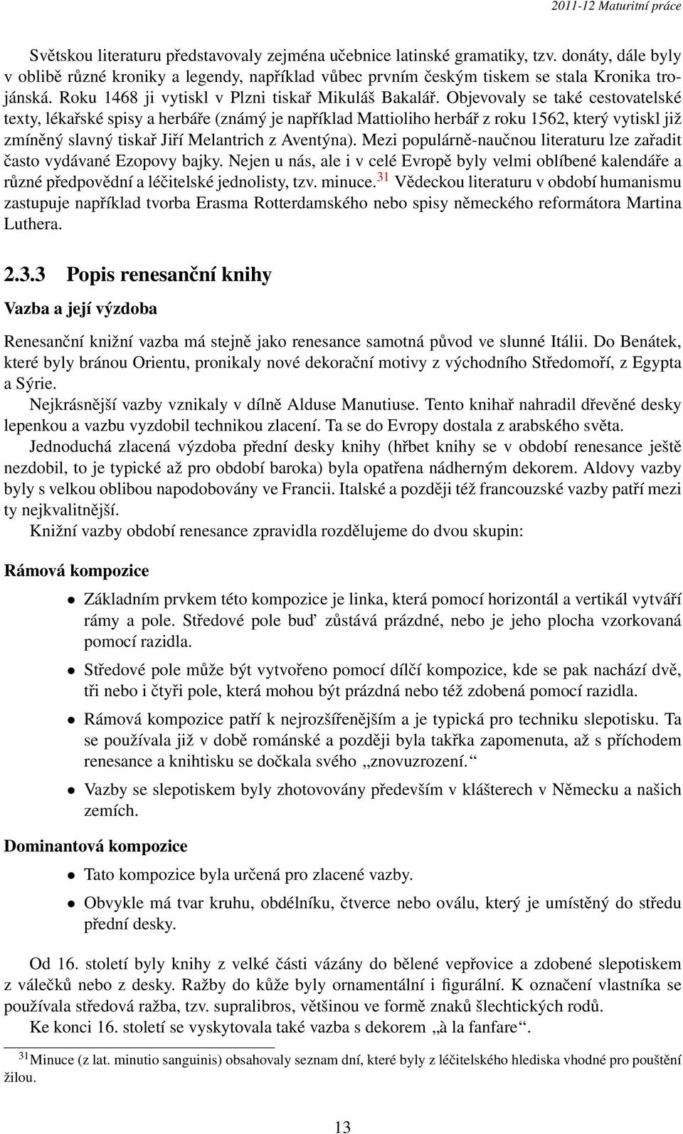 Objevovaly se také cestovatelské texty, lékařské spisy a herbáře (známý je například Mattioliho herbář z roku 1562, který vytiskl již zmíněný slavný tiskař Jiří Melantrich z Aventýna).