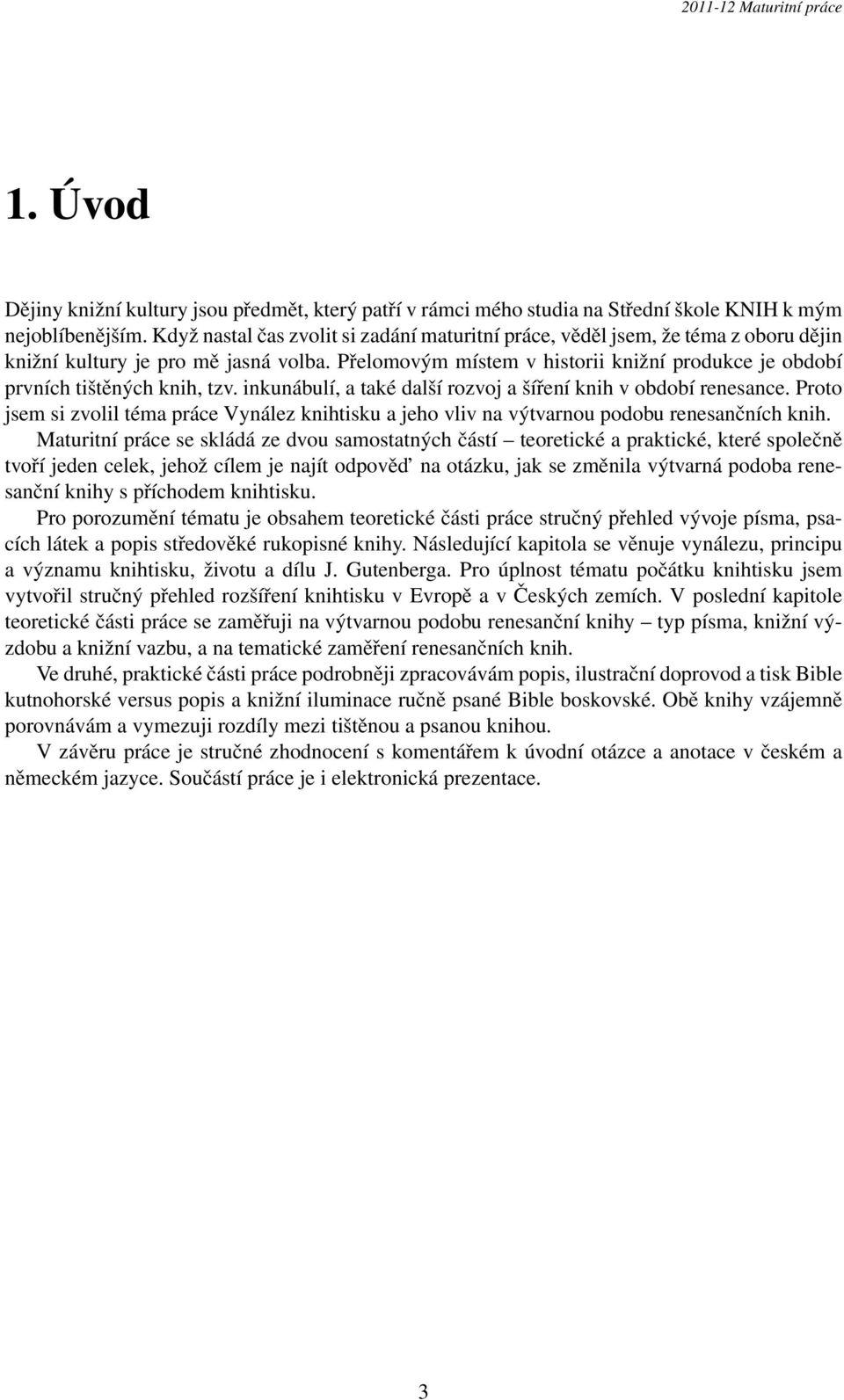 Přelomovým místem v historii knižní produkce je období prvních tištěných knih, tzv. inkunábulí, a také další rozvoj a šíření knih v období renesance.