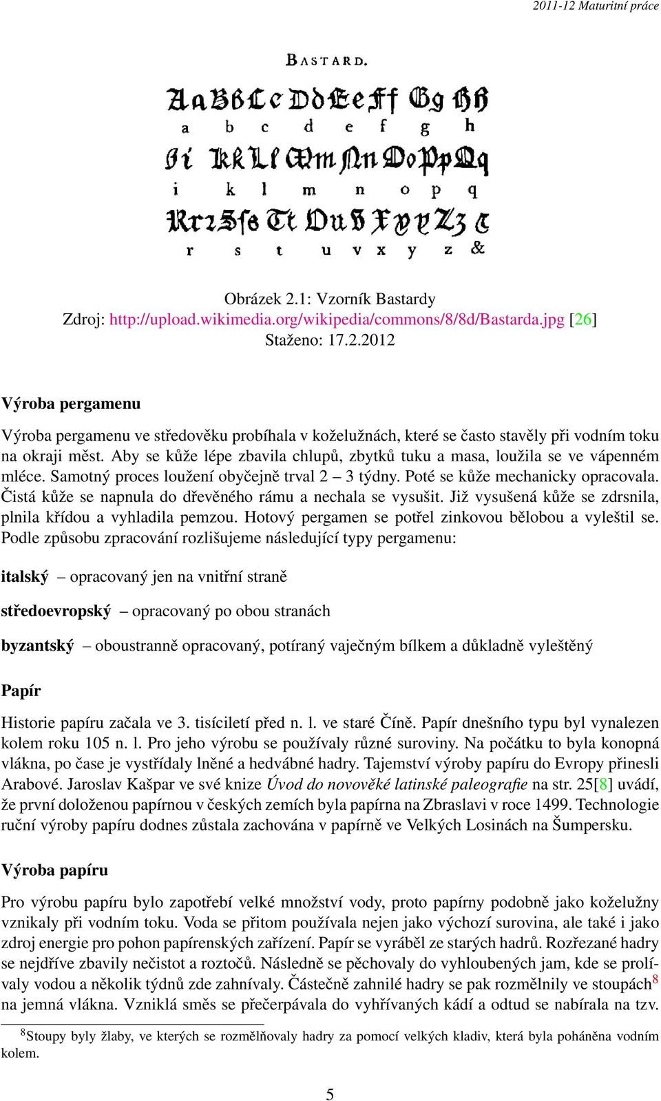 Čistá kůže se napnula do dřevěného rámu a nechala se vysušit. Již vysušená kůže se zdrsnila, plnila křídou a vyhladila pemzou. Hotový pergamen se potřel zinkovou bělobou a vyleštil se.