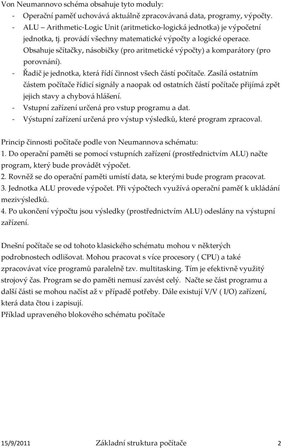 Obsahuje sčítačky, n{sobičky (pro aritmetické výpočty) a kompar{tory (pro porovn{ní). - Řadič je jednotka, kter{ řídí činnost všech č{stí počítače.